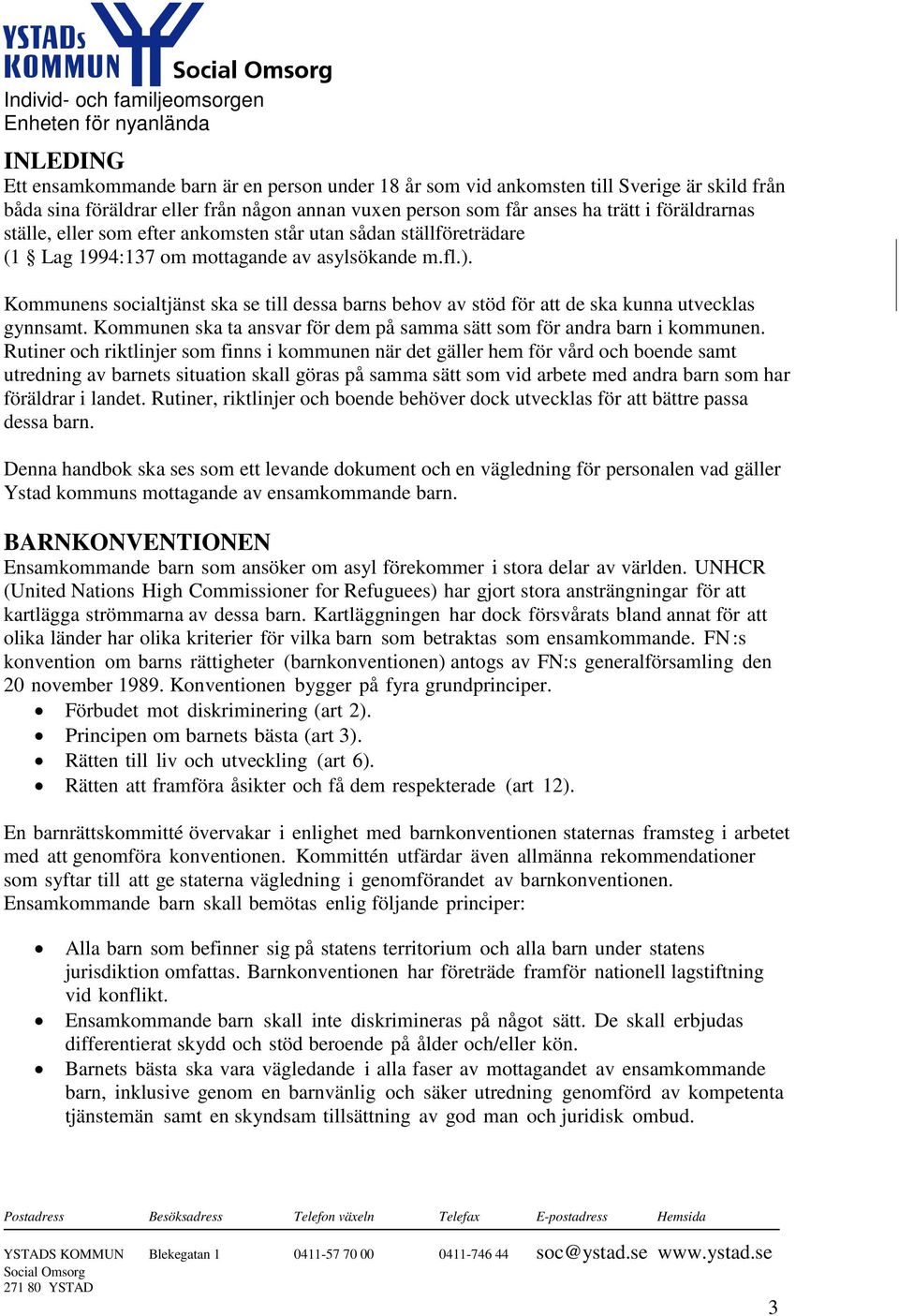 Kommunens socialtjänst ska se till dessa barns behov av stöd för att de ska kunna utvecklas gynnsamt. Kommunen ska ta ansvar för dem på samma sätt som för andra barn i kommunen.