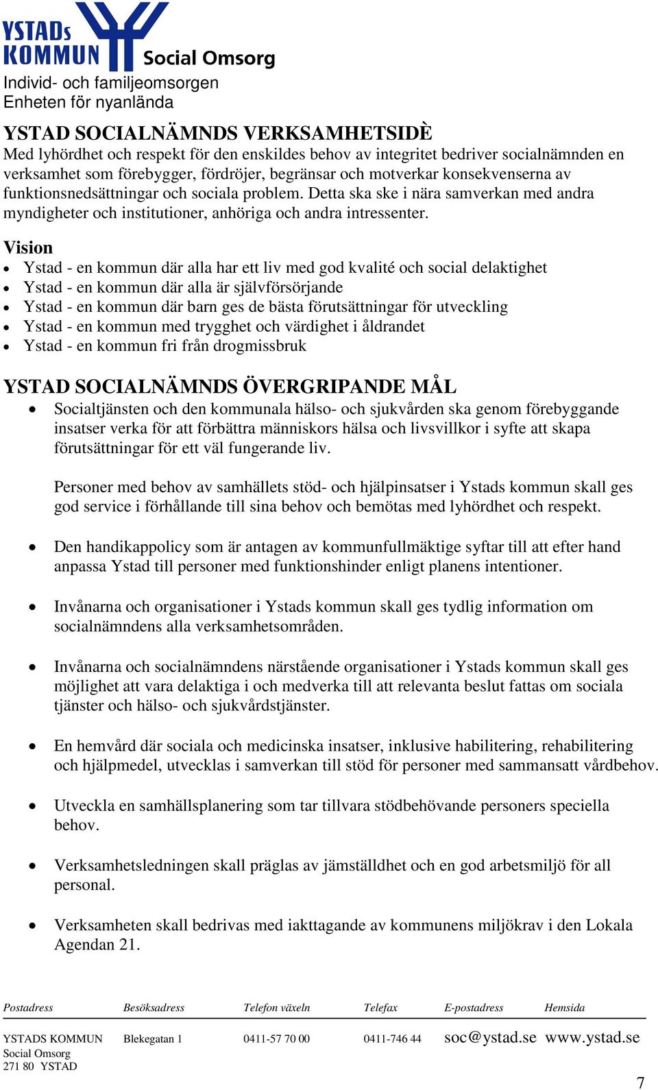 Vision Ystad - en kommun där alla har ett liv med god kvalité och social delaktighet Ystad - en kommun där alla är självförsörjande Ystad - en kommun där barn ges de bästa förutsättningar för