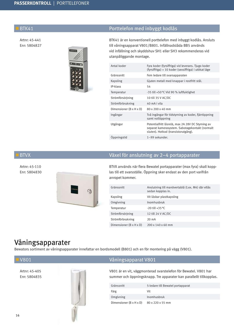 Antal koder Gränssnitt IP-klass 54 Temperatur Strömförbrukning Ingångar Utgångar Öppningstid Fyra koder (fyrsiffriga) vid leverans.