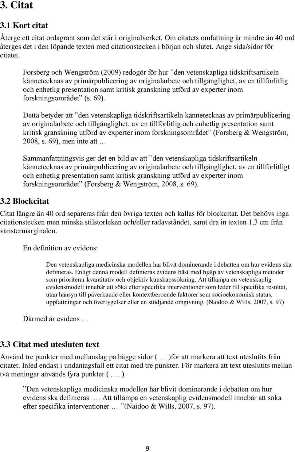 Forsberg och Wengström (2009) redogör för hur den vetenskapliga tidskriftsartikeln kännetecknas av primärpublicering av originalarbete och tillgänglighet, av en tillförlitlig och enhetlig