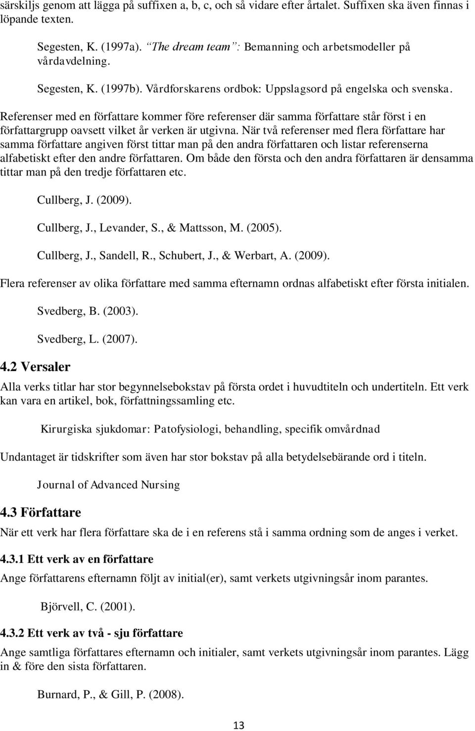 Referenser med en författare kommer före referenser där samma författare står först i en författargrupp oavsett vilket år verken är utgivna.