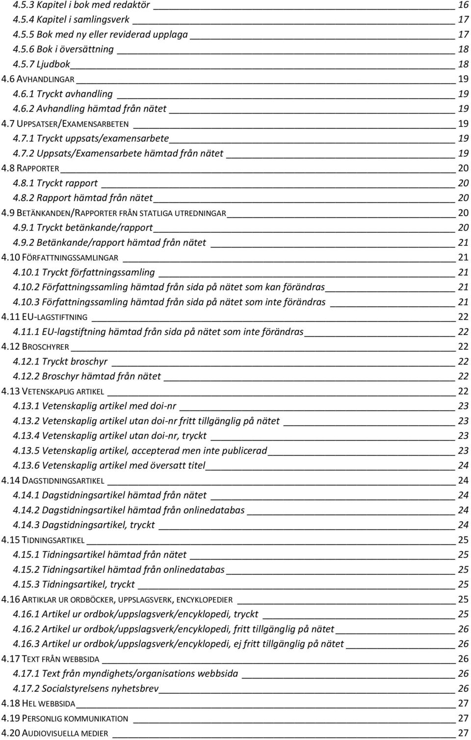 9 BETÄNKANDEN/RAPPORTER FRÅN STATLIGA UTREDNINGAR 20 4.9.1 Tryckt betänkande/rapport 20 4.9.2 Betänkande/rapport hämtad från nätet 21 4.10 FÖRFATTNINGSSAMLINGAR 21 4.10.1 Tryckt författningssamling 21 4.