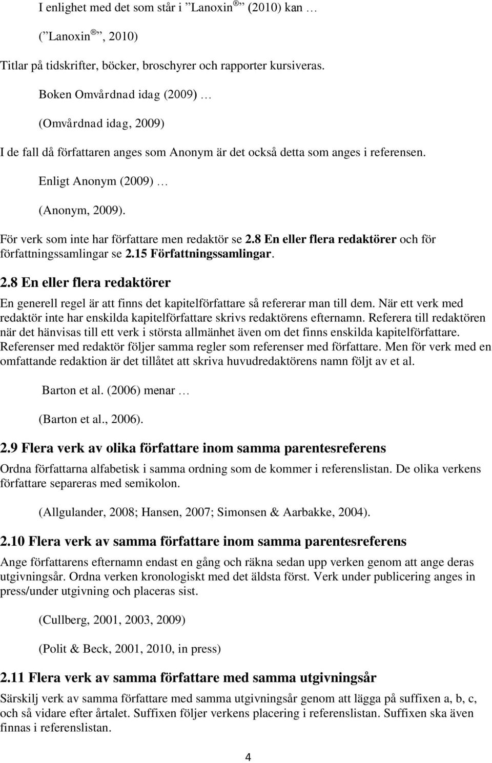 För verk som inte har författare men redaktör se 2.8 En eller flera redaktörer och för författningssamlingar se 2.15 Författningssamlingar. 2.8 En eller flera redaktörer En generell regel är att finns det kapitelförfattare så refererar man till dem.