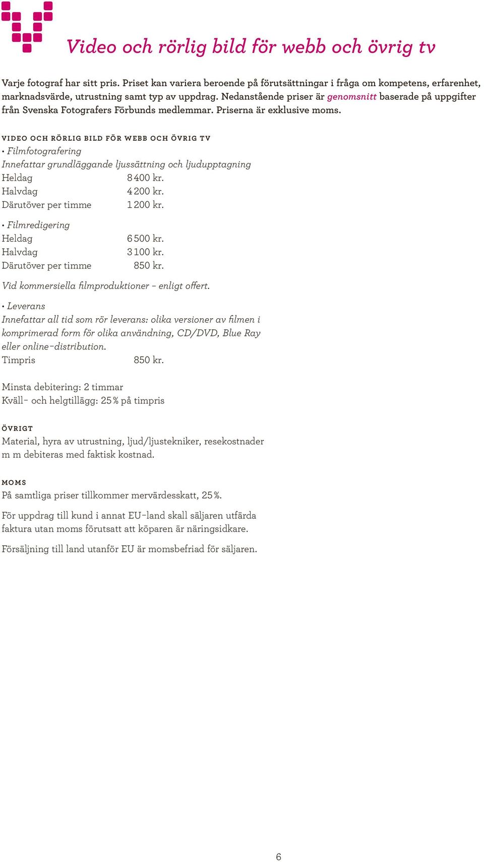 Nedanstående priser är genomsnitt baserade på uppgifter från Svenska Fotografers Förbunds medlemmar. Priserna är exklusive moms. V IDEO OCH RÖRLIG BILD FÖR WEBB OCH ÖV RIG T V Heldag 8 400 kr.