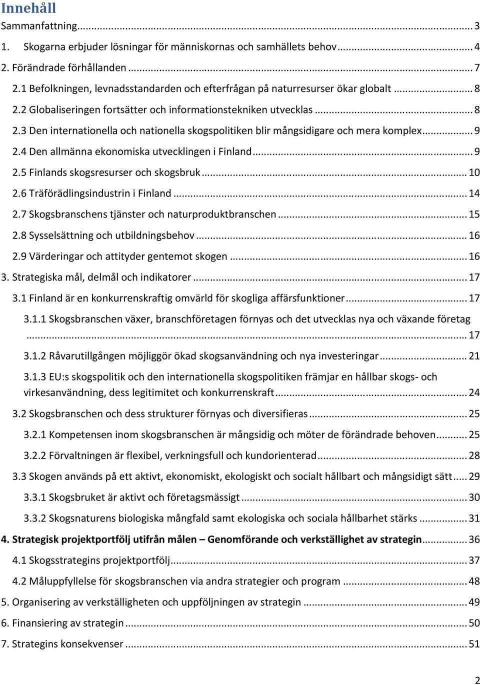 .. 9 2.4 Den allmänna ekonomiska utvecklingen i Finland... 9 2.5 Finlands skogsresurser och skogsbruk... 10 2.6 Träförädlingsindustrin i Finland...14 2.