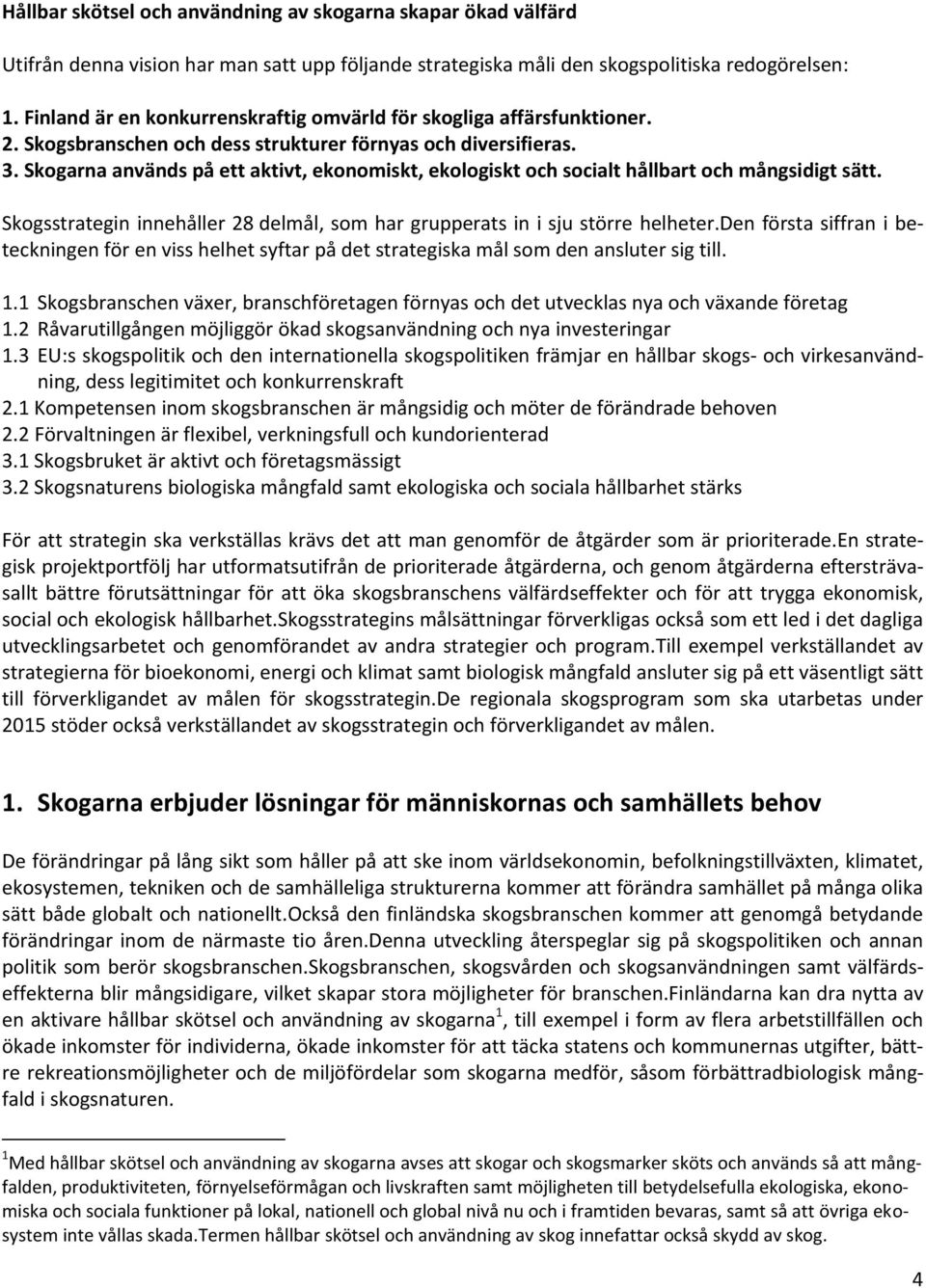 Skogarna används på ett aktivt, ekonomiskt, ekologiskt och socialt hållbart och mångsidigt sätt. Skogsstrategin innehåller 28 delmål, som har grupperats in i sju större helheter.