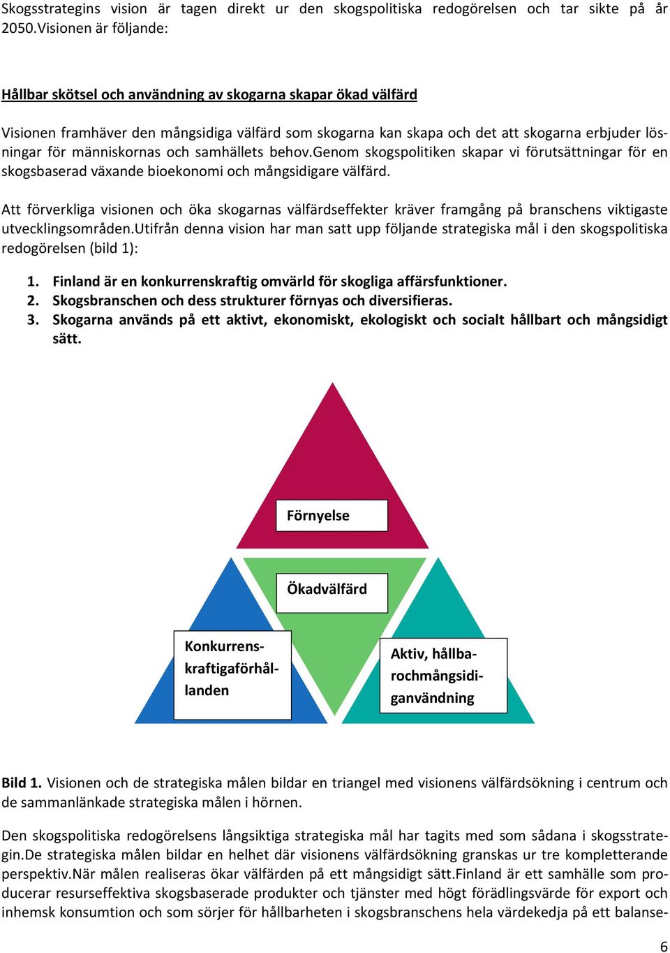 människornas och samhällets behov.genom skogspolitiken skapar vi förutsättningar för en skogsbaserad växande bioekonomi och mångsidigare välfärd.