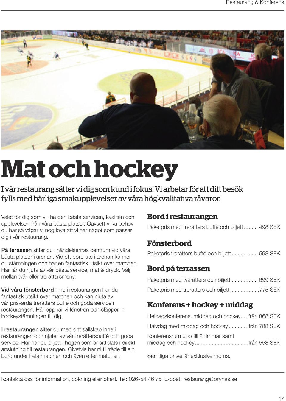 På terassen sitter du i händelsernas centrum vid våra bästa platser i arenan. Vid ett bord ute i arenan känner du stämningen och har en fantastisk utsikt över matchen.