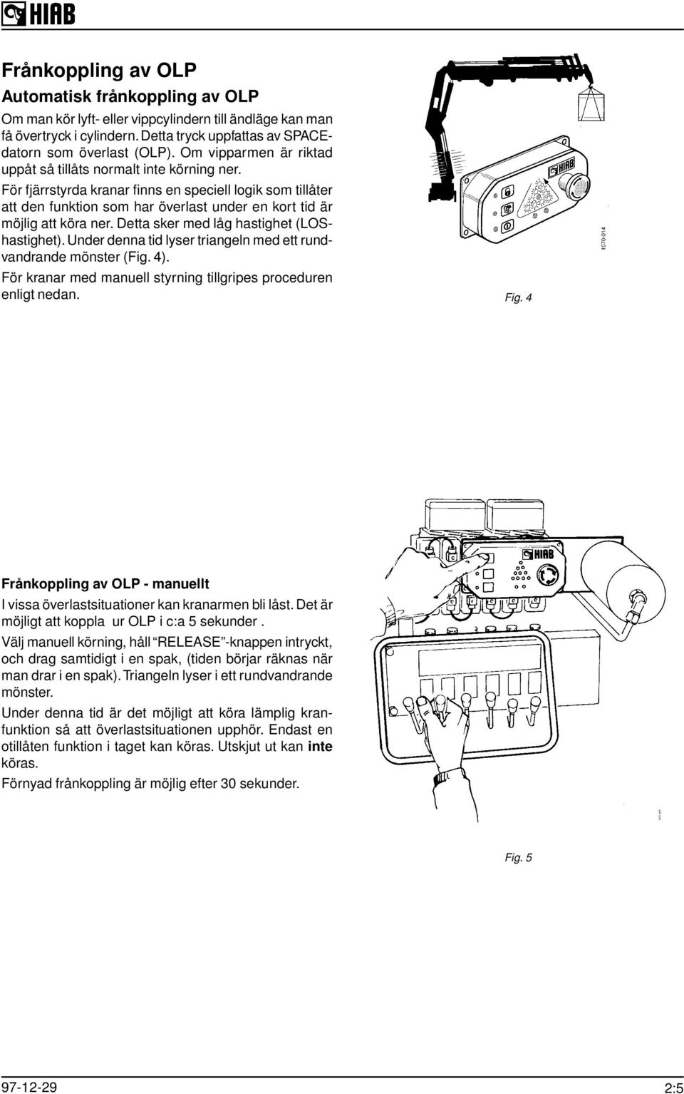 För fjärrstyrda kranar finns en speciell logik som tillåter att den funktion som har överlast under en kort tid är möjlig att köra ner. Detta sker med låg hastighet (LOShastighet).