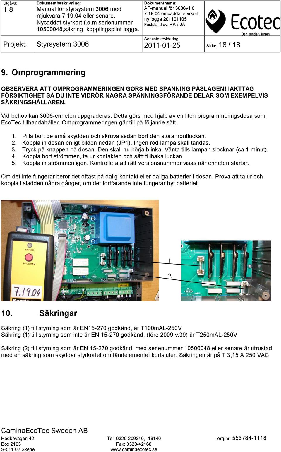 Detta görs med hjälp av en liten programmeringsdosa som EcoTec tillhandahåller. Omprogrammeringen går till på följande sätt: 1. Pilla bort de små skydden och skruva sedan bort den stora frontluckan.