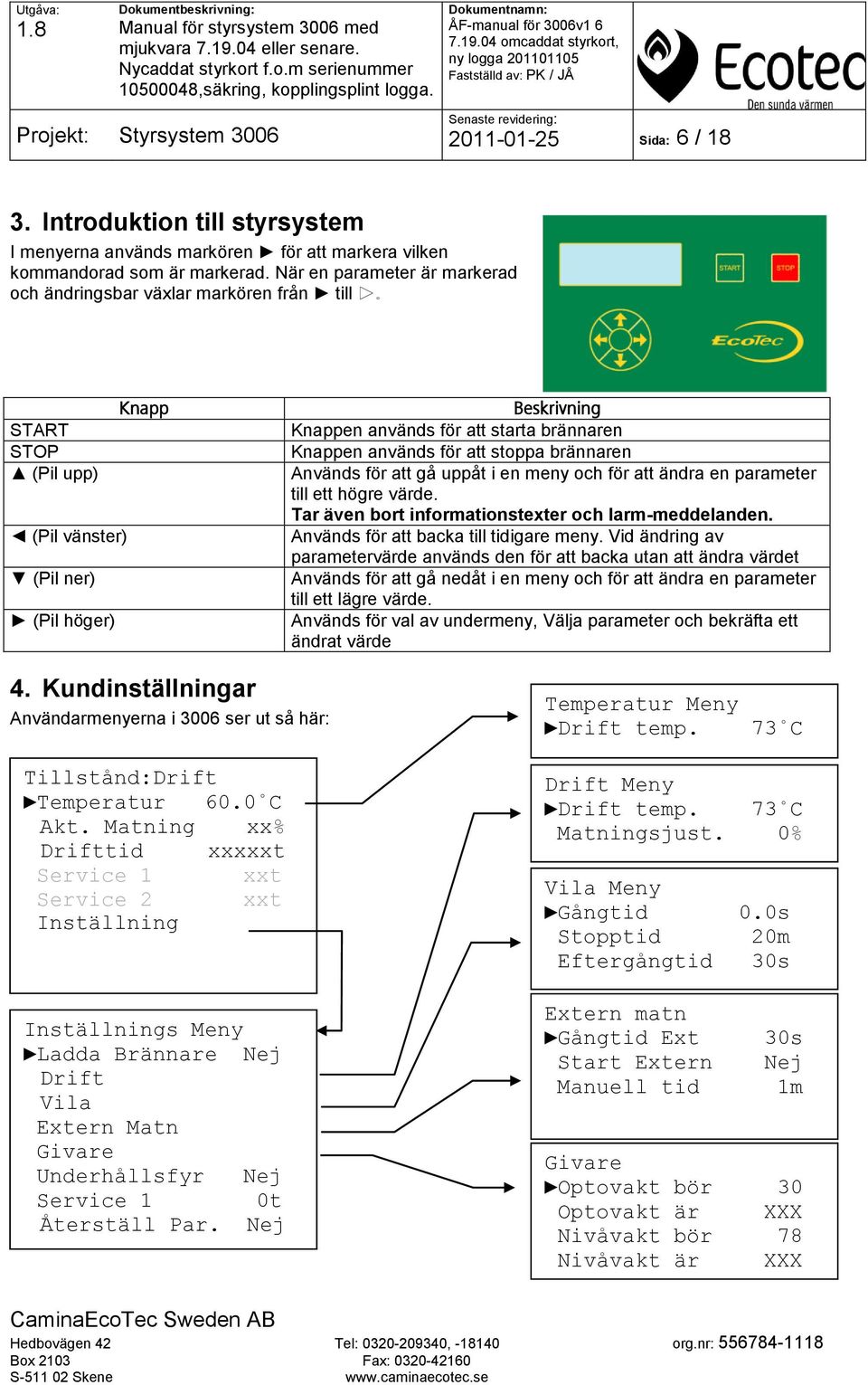 används för att stoppa brännaren Används för att gå uppåt i en meny och för att ändra en parameter till ett högre värde. Tar även bort informationstexter och larm-meddelanden.