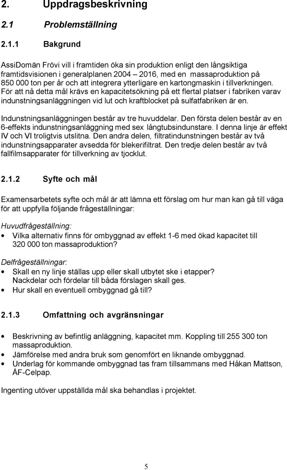 1 Bakgrund AssiDomän Frövi vill i framtiden öka sin produktion enligt den långsiktiga framtidsvisionen i generalplanen 2004 2016, med en massaproduktion på 850 000 ton per år och att integrera