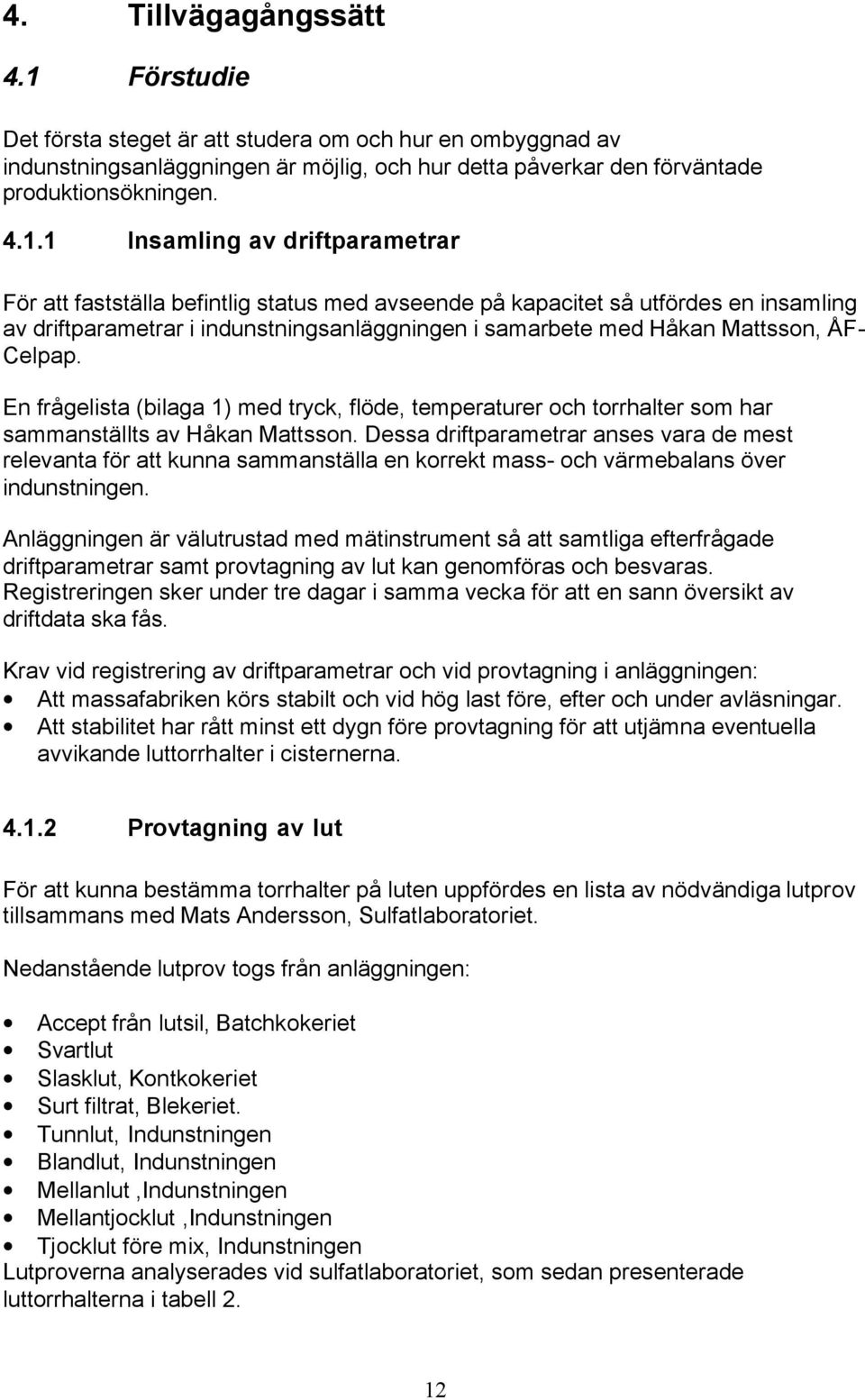 1 Insamling av driftparametrar För att fastställa befintlig status med avseende på kapacitet så utfördes en insamling av driftparametrar i indunstningsanläggningen i samarbete med Håkan Mattsson, ÅF-
