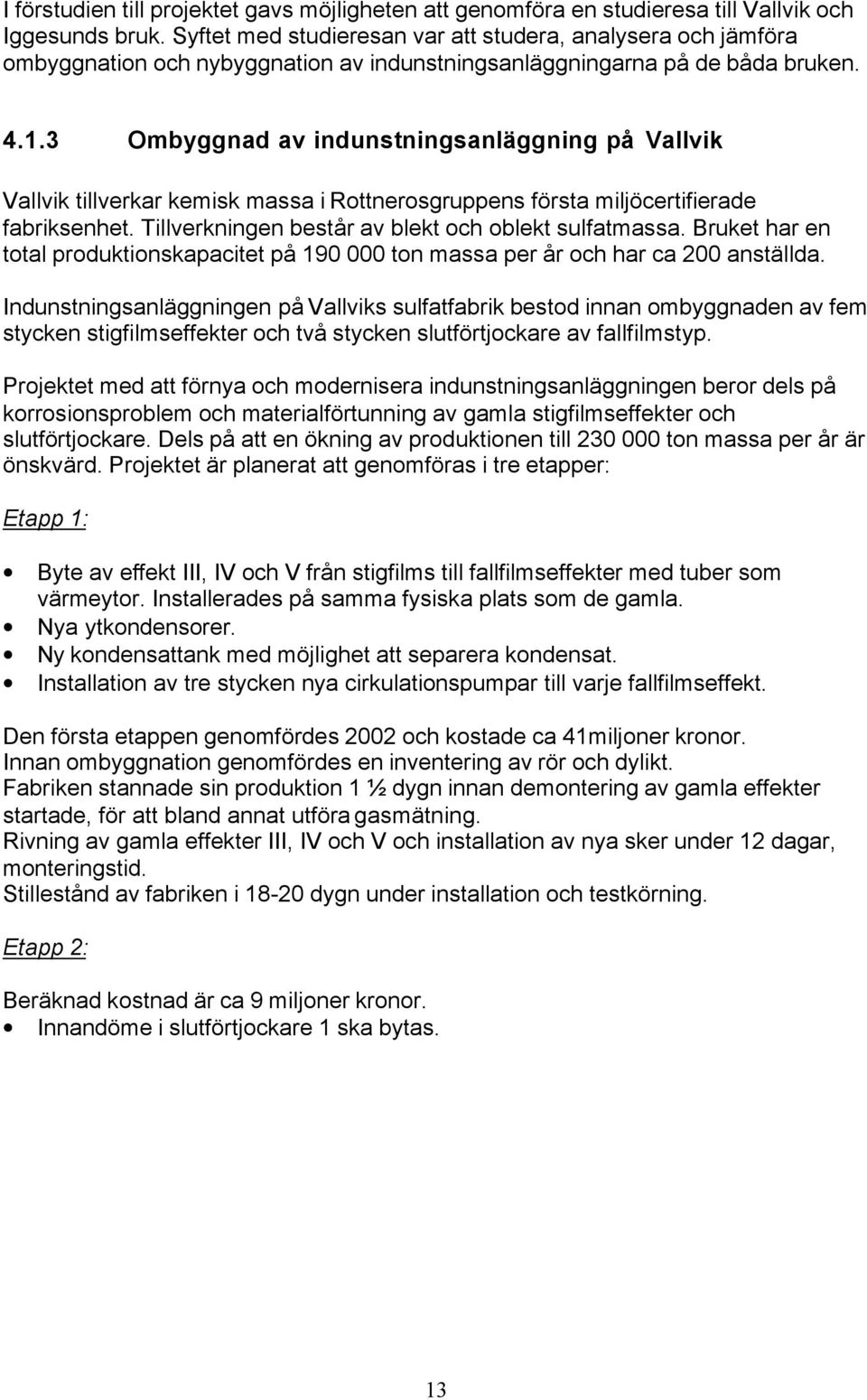 3 Ombyggnad av indunstningsanläggning på Vallvik Vallvik tillverkar kemisk massa i Rottnerosgruppens första miljöcertifierade fabriksenhet. Tillverkningen består av blekt och oblekt sulfatmassa.