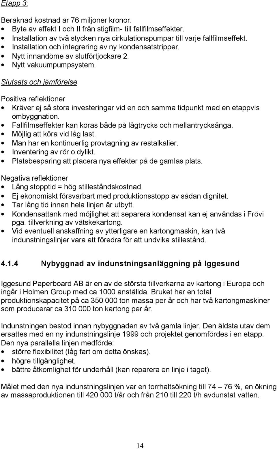 Slutsats och jämförelse Positiva reflektioner Kräver ej så stora investeringar vid en och samma tidpunkt med en etappvis ombyggnation.