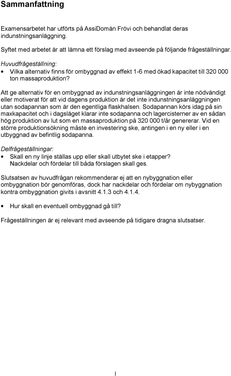Att ge alternativ för en ombyggnad av indunstningsanläggningen är inte nödvändigt eller motiverat för att vid dagens produktion är det inte indunstningsanläggningen utan sodapannan som är den