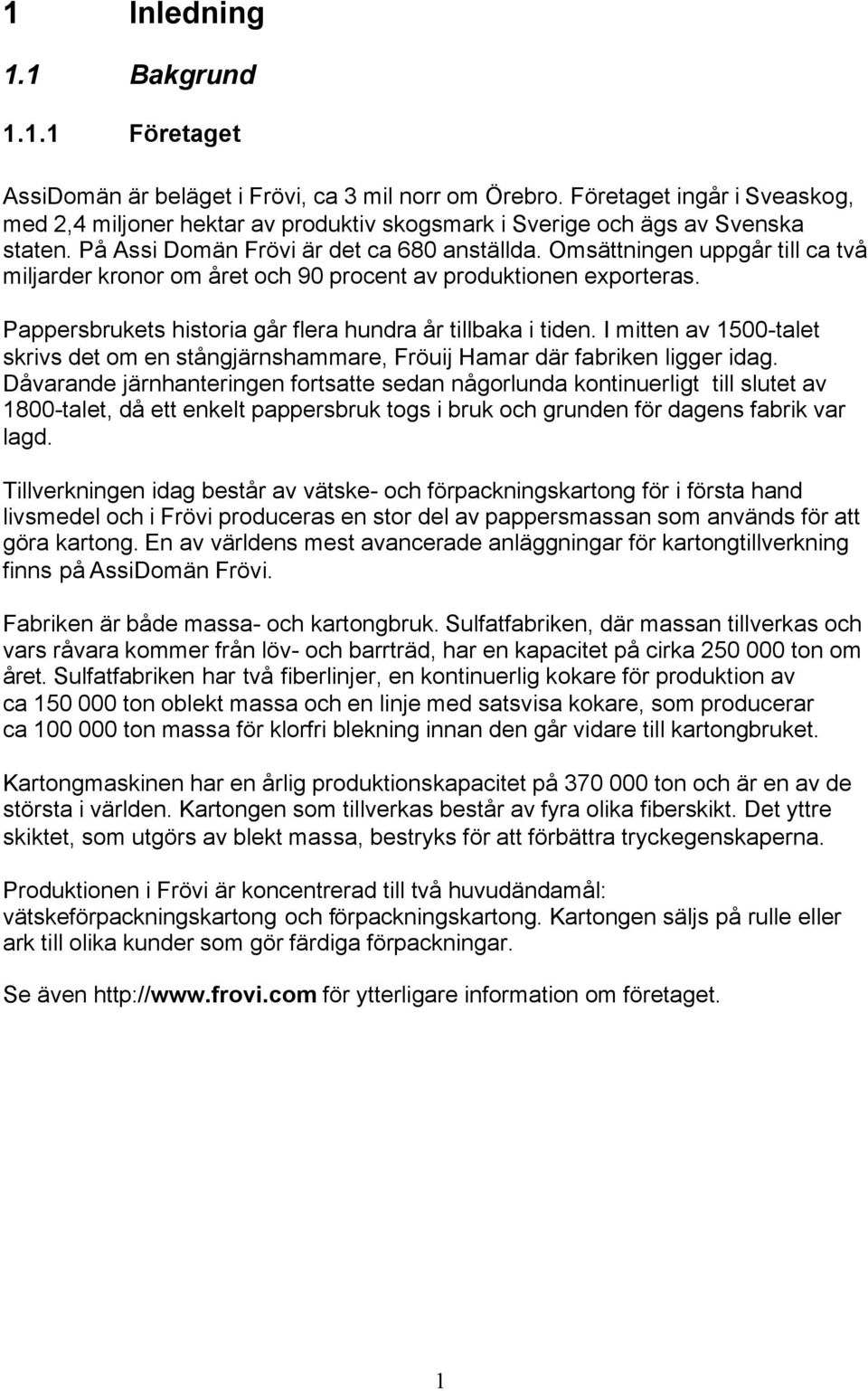 Omsättningen uppgår till ca två miljarder kronor om året och 90 procent av produktionen exporteras. Pappersbrukets historia går flera hundra år tillbaka i tiden.