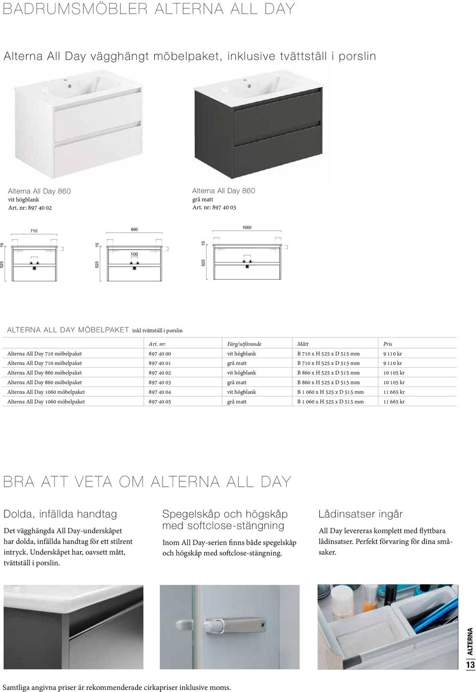 nr: Färg/utförande Mått Pris Alterna All Day 710 möbelpaket 897 40 00 vit högblank B 710 x H 525 x D 515 mm 9 110 kr 515 Alterna All Day 710 möbelpaket 897 40 01 grå matt B 710 x H 525 x D 515 mm 9