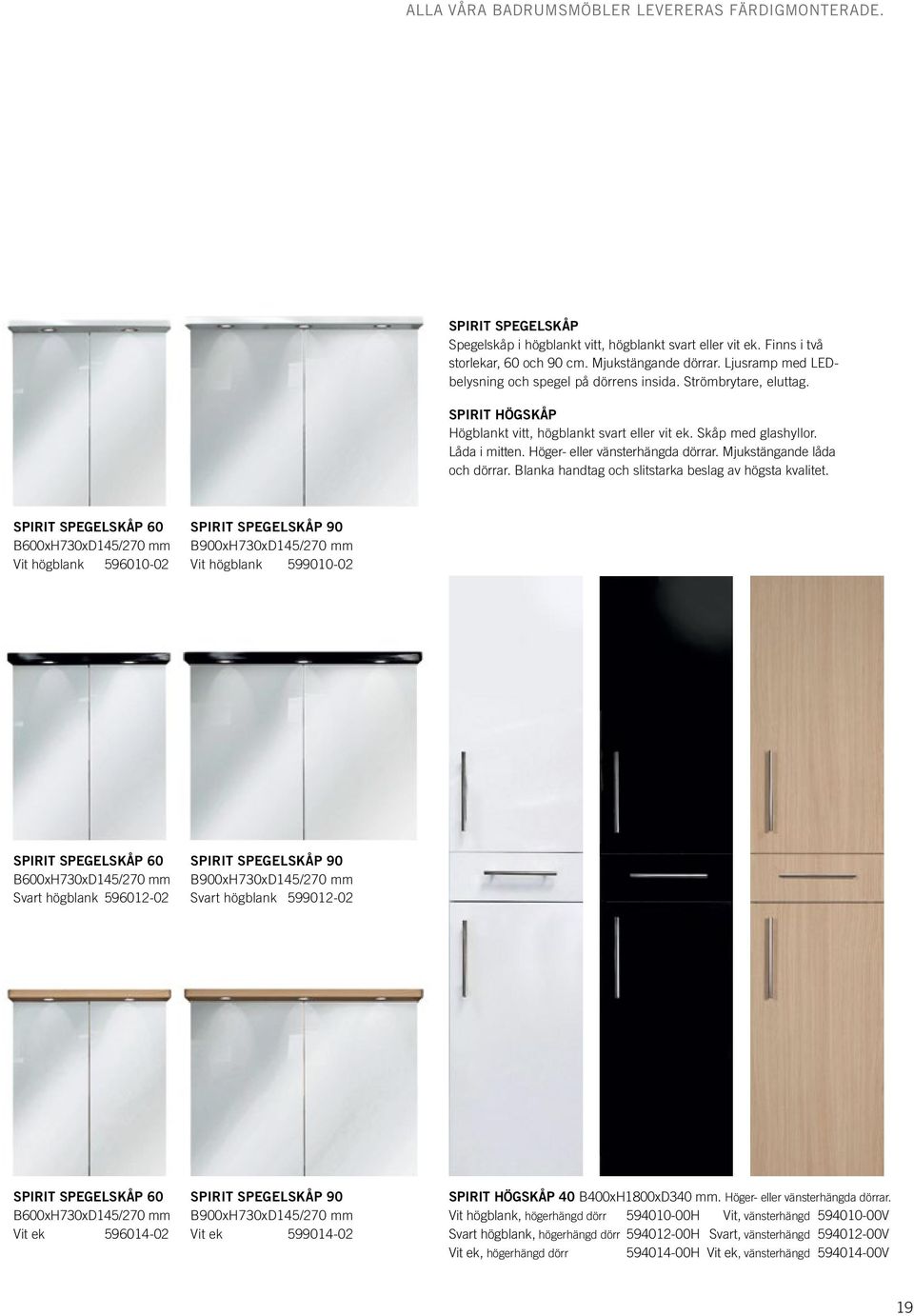 Höger- eller vänsterhängda dörrar. Mjukstängande låda och dörrar. Blanka handtag och slitstarka beslag av högsta kvalitet.