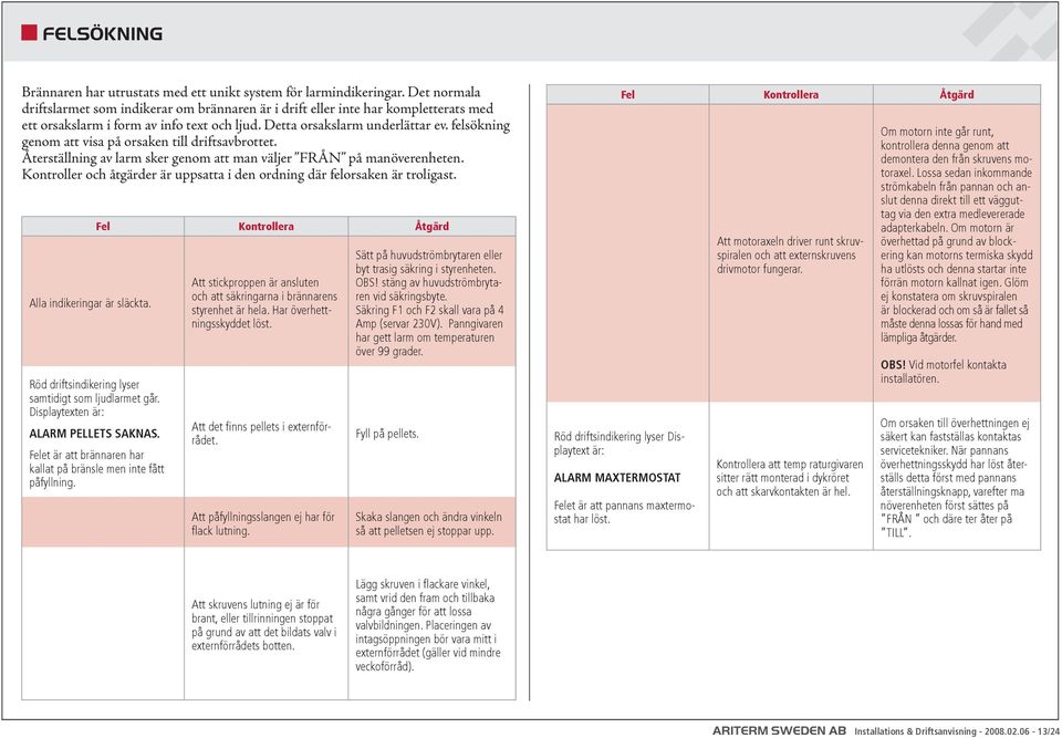 felsökning genom att visa på orsaken till driftsavbrottet. Återställning av larm sker genom att man väljer FRÅN på manöverenheten.