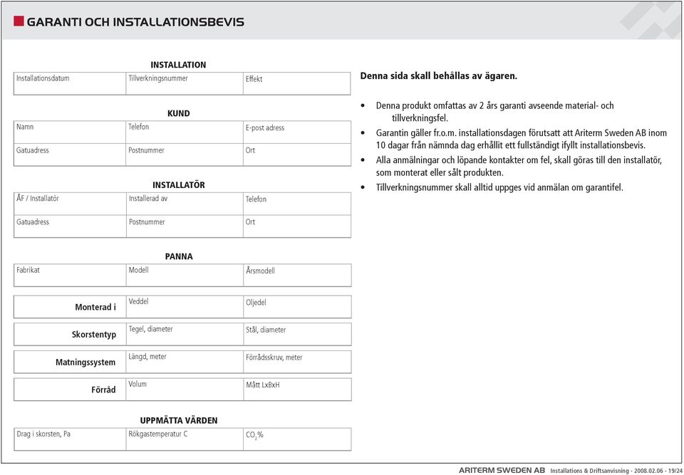 Garantin gäller fr.o.m. installationsdagen förutsatt att Ariterm Sweden AB inom 10 dagar från nämnda dag erhållit ett fullständigt ifyllt installationsbevis.
