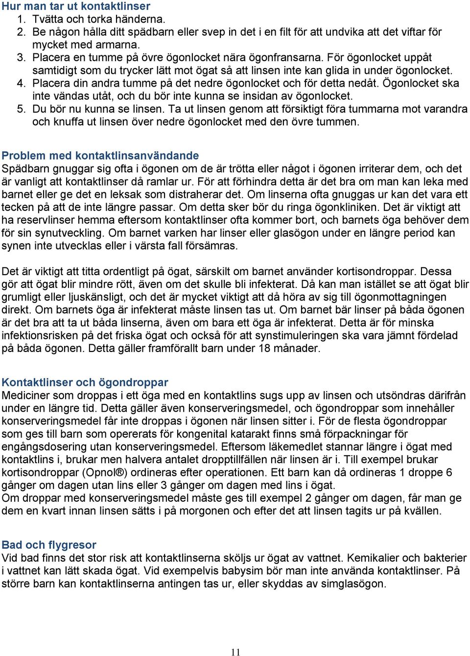 Placera din andra tumme på det nedre ögonlocket och för detta nedåt. Ögonlocket ska inte vändas utåt, och du bör inte kunna se insidan av ögonlocket. 5. Du bör nu kunna se linsen.