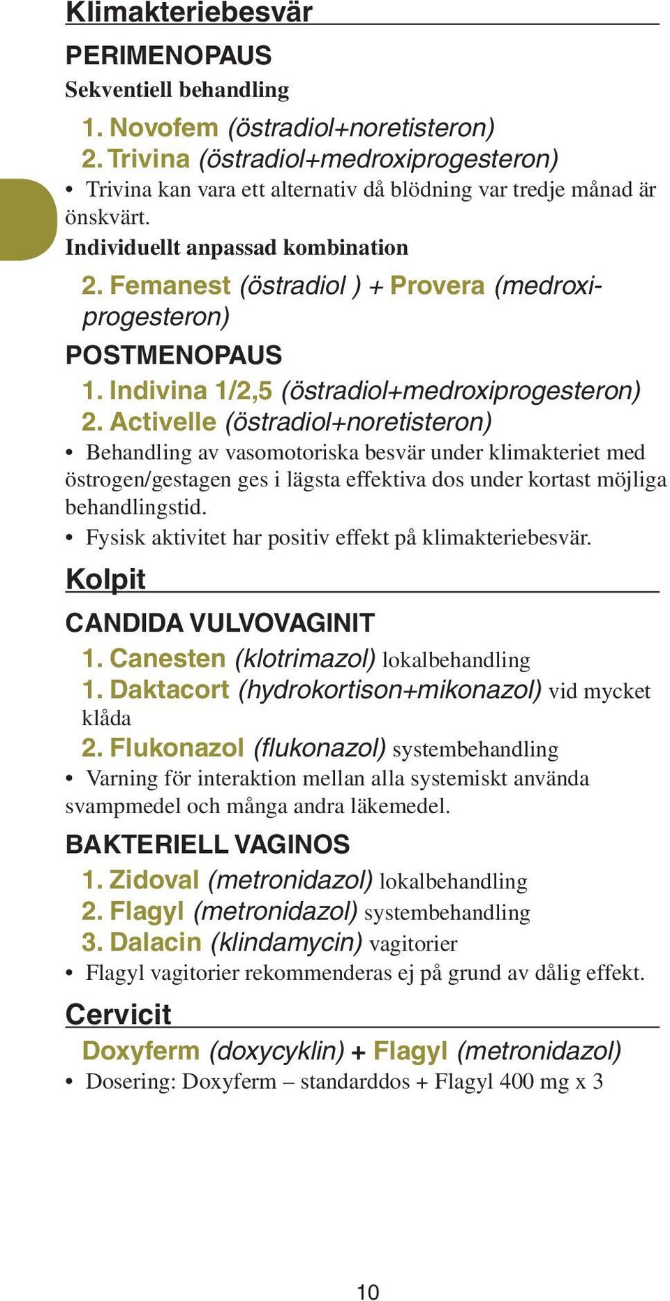 Femanest (östradiol ) + Provera (medroxiprogesteron) Postmenopaus 1. Indivina 1/2,5 (östradiol+medroxiprogesteron) 2.