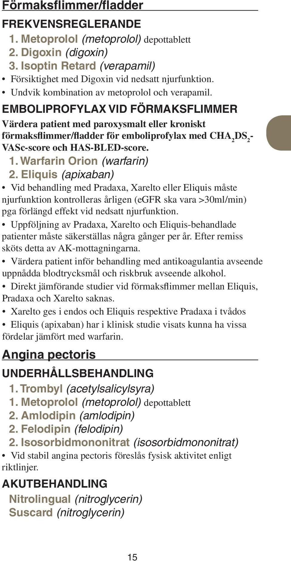 Emboliprofylax vid förmaksflimmer Värdera patient med paroxysmalt eller kroniskt förmaksflimmer/fladder för emboliprofylax med CHA 2 DS 2 - VASc-score och HAS-BLED-score. 1.