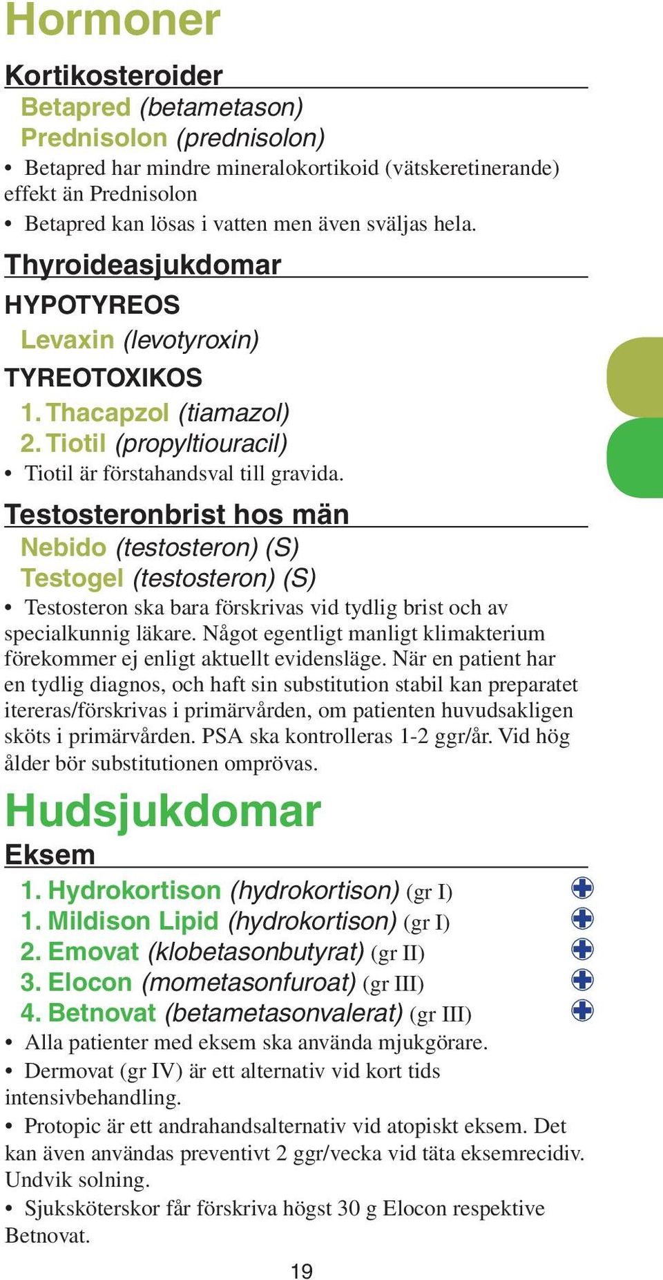 Testosteronbrist hos män Nebido (testosteron) (S) Testogel (testosteron) (S) Testosteron ska bara förskrivas vid tydlig brist och av specialkunnig läkare.