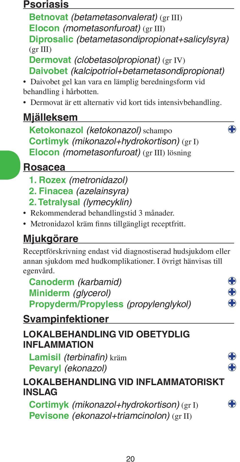 Mjälleksem Ketokonazol (ketokonazol) schampo : Cortimyk (mikonazol+hydrokortison) (gr I) Elocon (mometasonfuroat) (gr III) lösning Rosacea 1. Rozex (metronidazol) 2. Finacea (azelainsyra) 2.