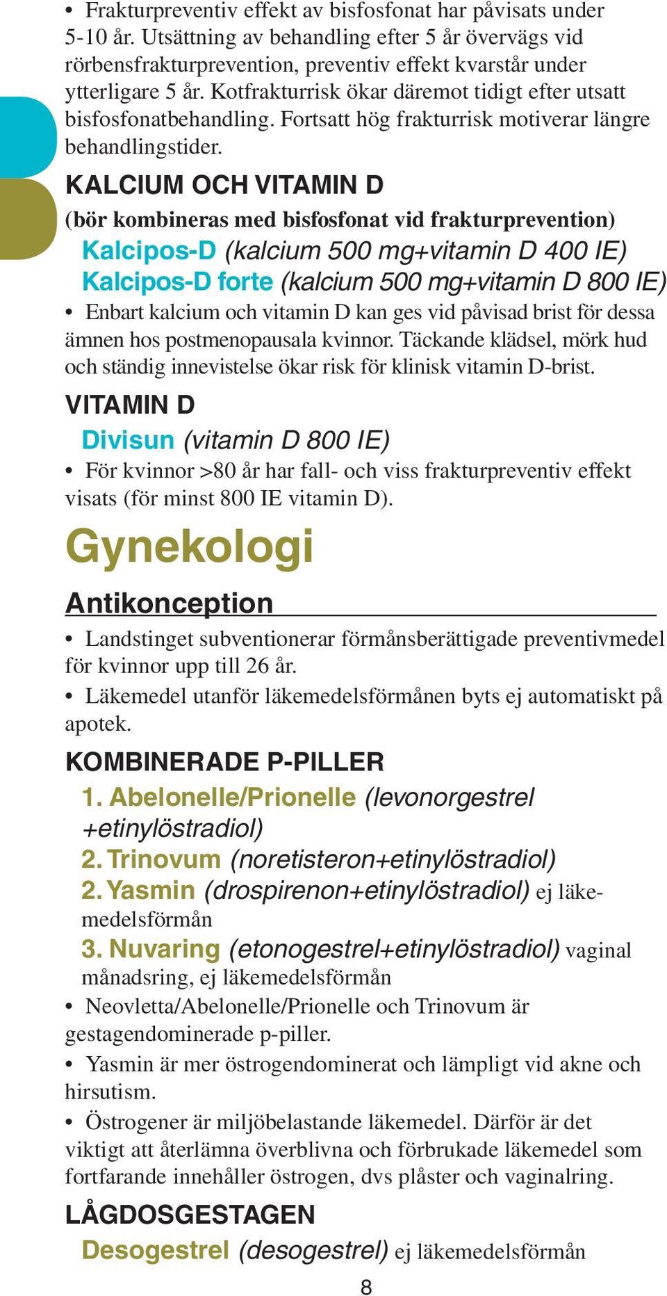 Kalcium och vitamin D (bör kombineras med bisfosfonat vid frakturprevention) Kalcipos-D (kalcium 500 mg+vitamin D 400 IE) Kalcipos-D forte (kalcium 500 mg+vitamin D 800 IE) Enbart kalcium och vitamin