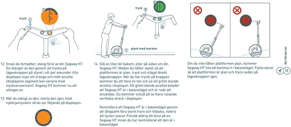 Segway HT kommer nu att stängas av. 13. När du stängt av den, starta den igen med nybörjarnyckeln så du ser följande på displayen: level plant 1 to med floor marken 14.