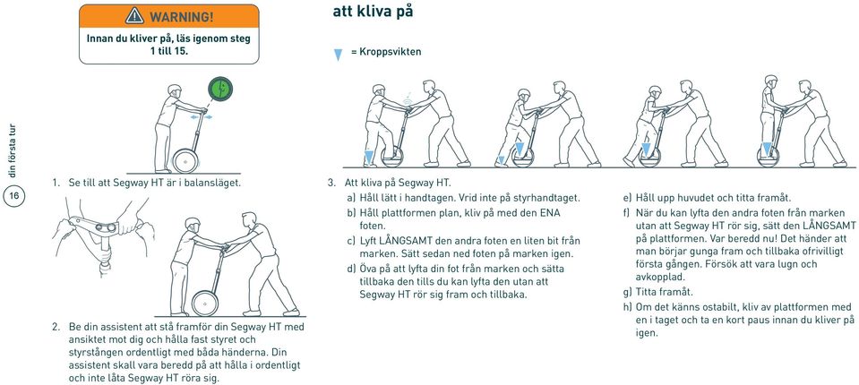 Din assistent skall vara beredd på att hålla i ordentligt och inte låta Segway HT röra sig. 3. Att kliva på Segway HT. a) Håll lätt i handtagen. Vrid inte på styrhandtaget.