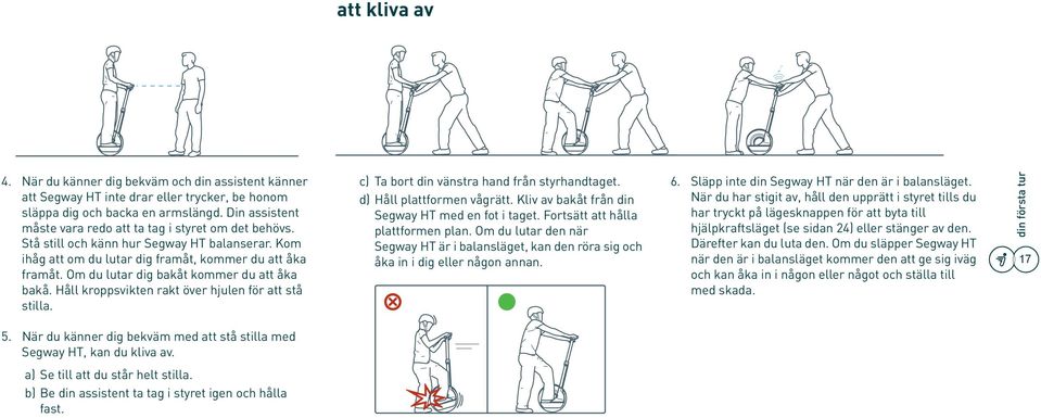 Om du lutar dig bakåt kommer du att åka bakå. Håll kroppsvikten rakt över hjulen för att stå stilla. c) Ta bort din vänstra hand från styrhandtaget. d) Håll plattformen vågrätt.