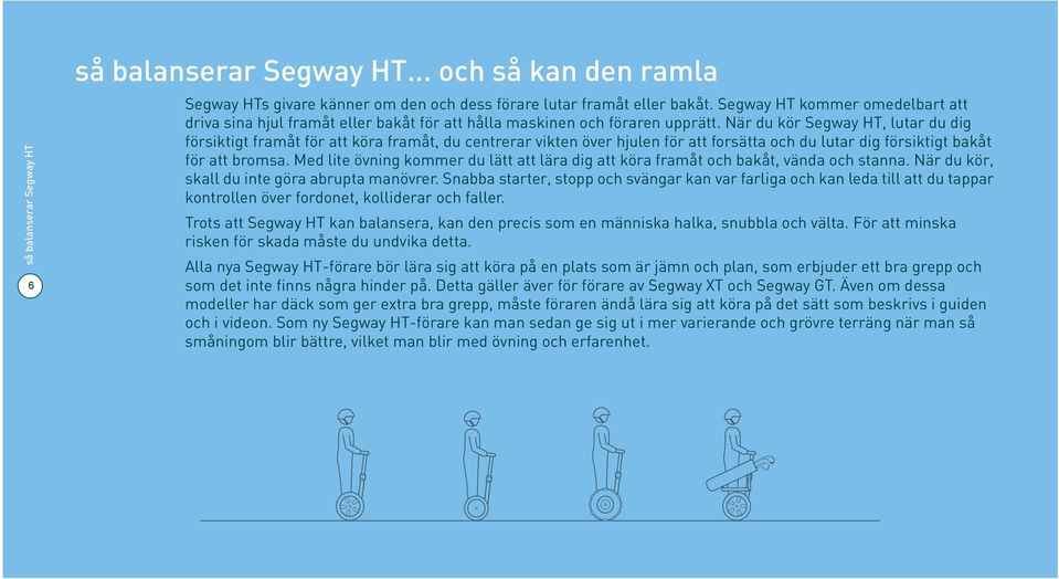 När du kör Segway HT, lutar du dig försiktigt framåt för att köra framåt, du centrerar vikten över hjulen för att forsätta och du lutar dig försiktigt bakåt för att bromsa.