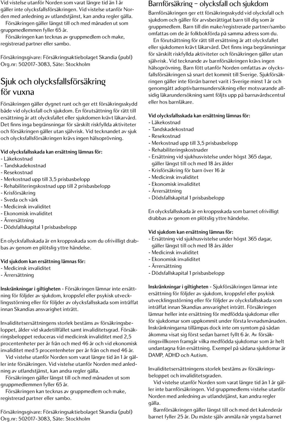 En förutsättning för rätt till ersättning är att olycksfallet eller sjukdomen krävt läkarvård. Det finns inga begränsningar för särskilt riskfyllda aktiviteter och försäkringen gäller utan självrisk.