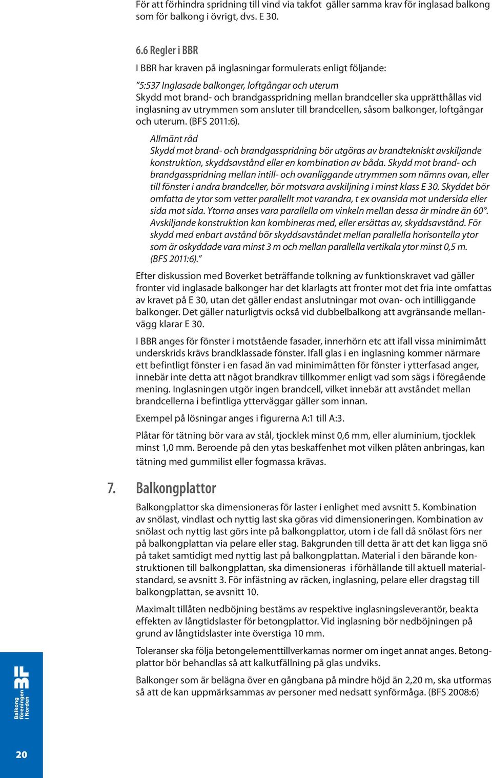 upprätthållas vid inglasning av utrymmen som ansluter till brandcellen, såsom balkonger, loftgångar och uterum. (BFS 2011:6).