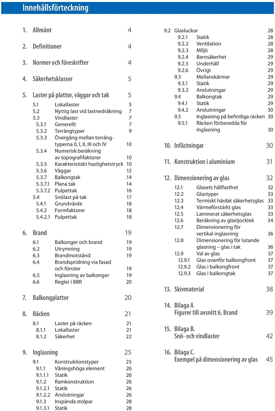 3.6 Väggar 12 5.3.7 Balkongtak 14 5.3.7.1 Plana tak 14 5.3.7.2 Pulpettak 16 5.4 Snölast på tak 17 5.4.1 Grundvärde 18 5.4.2 Formfaktorer 18 5.4.2.1 Pulpettak 18 6. Brand 19 6.