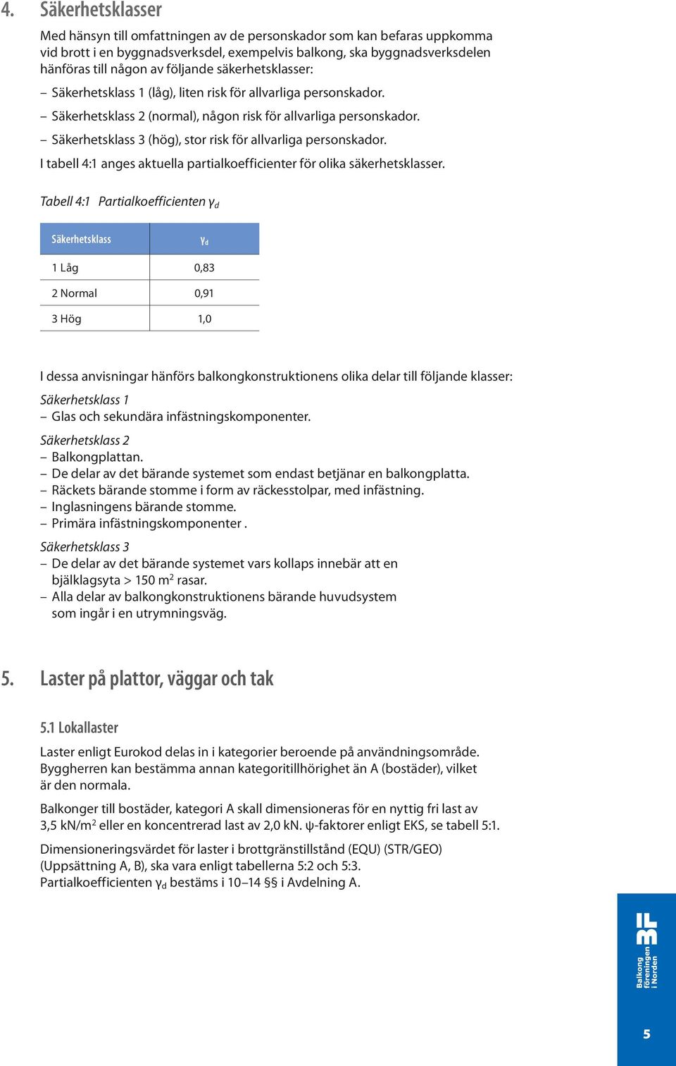 Säkerhetsklass 3 (hög), stor risk för allvarliga personskador. I tabell 4:1 anges aktuella partialkoefficienter för olika säkerhetsklasser.