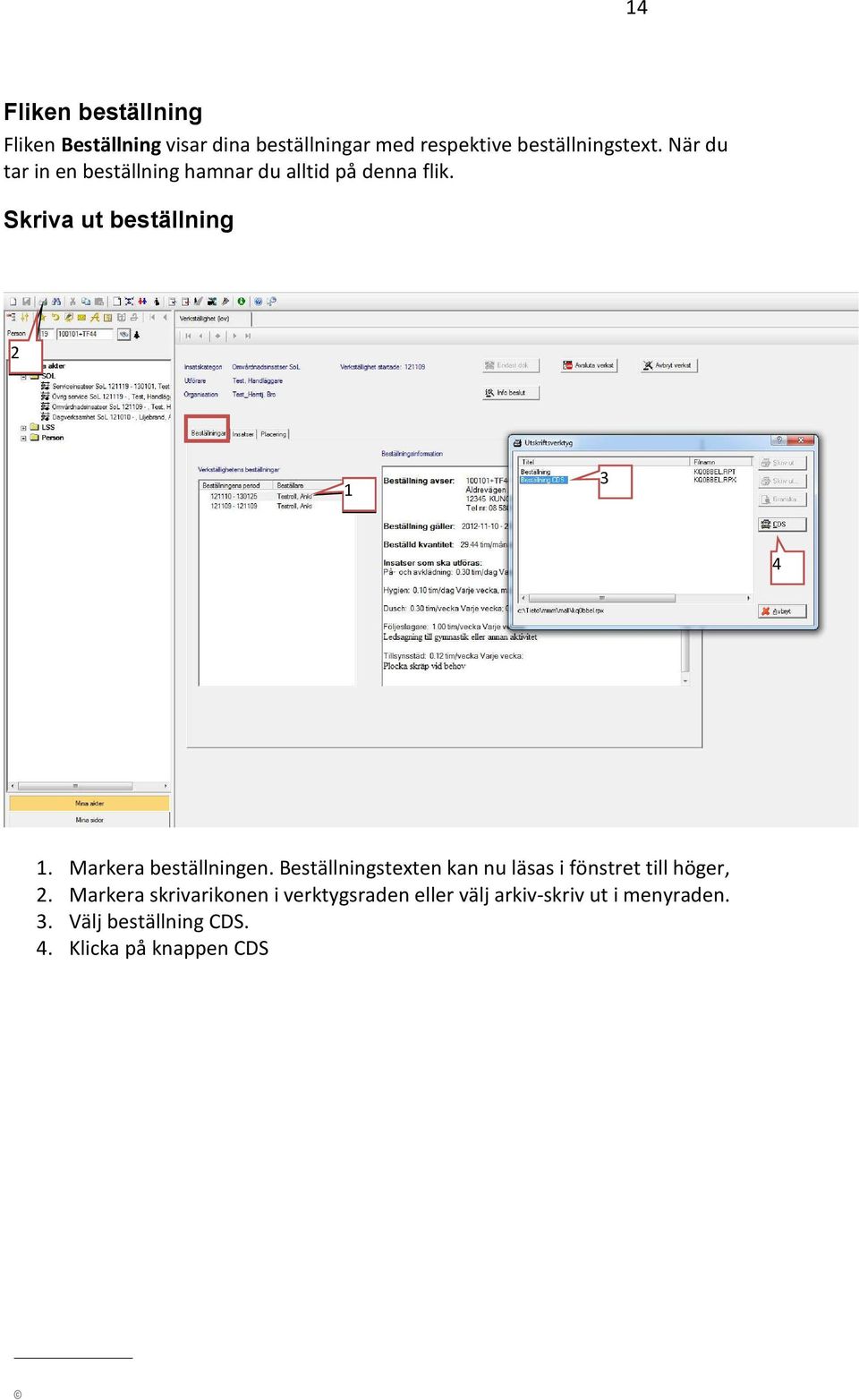 Markera beställningen. Beställningstexten kan nu läsas i fönstret till höger, 2.