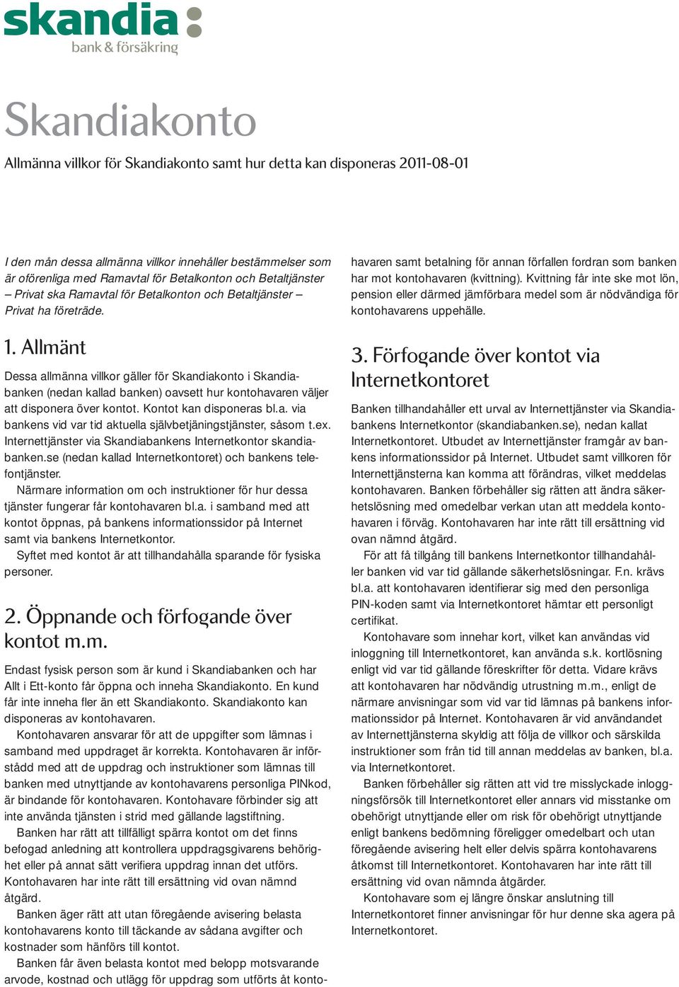 Allmänt Dessa allmänna villkor gäller för Skandiakonto i Skandiabanken (nedan kallad banken) oavsett hur kontohavaren väljer att disponera över kontot. Kontot kan disponeras bl.a. via bankens vid var tid aktuella självbetjäningstjänster, såsom t.