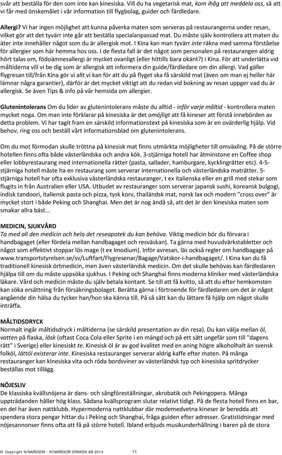 Du måste själv kontrollera att maten du äter inte innehåller något som du är allergisk mot. I Kina kan man tyvärr inte räkna med samma förståelse för allergier som här hemma hos oss.