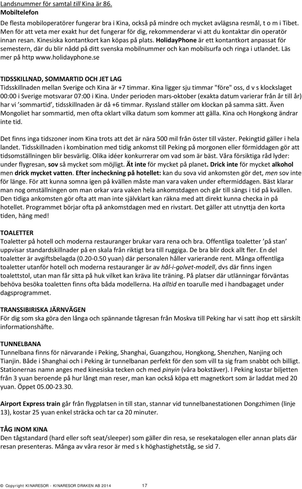 HolidayPhone är ett kontantkort anpassat för semestern, där du blir nådd på ditt svenska mobilnummer och kan mobilsurfa och ringa i utlandet. Läs mer på http www.holidayphone.