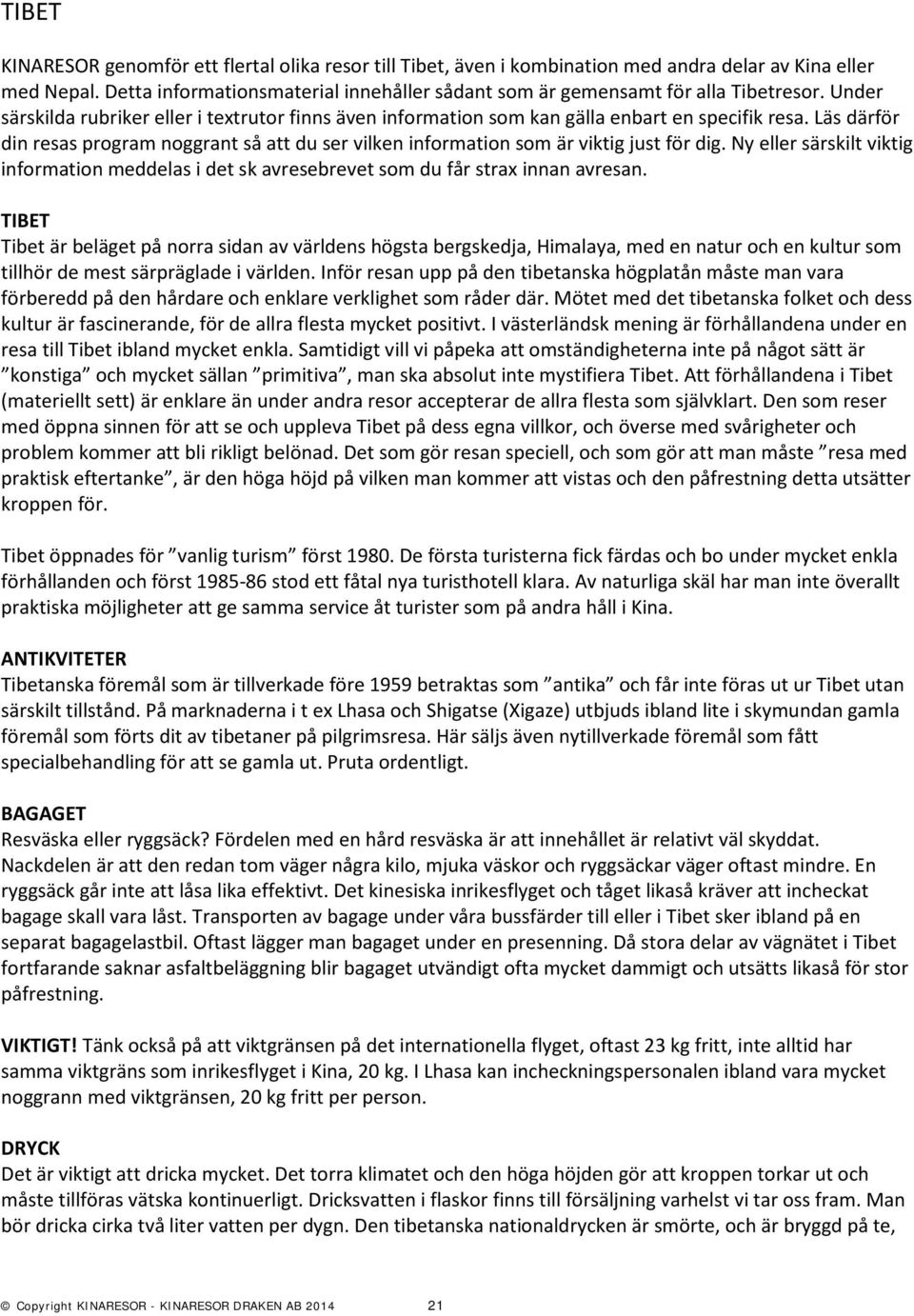 Läs därför din resas program noggrant så att du ser vilken information som är viktig just för dig. Ny eller särskilt viktig information meddelas i det sk avresebrevet som du får strax innan avresan.