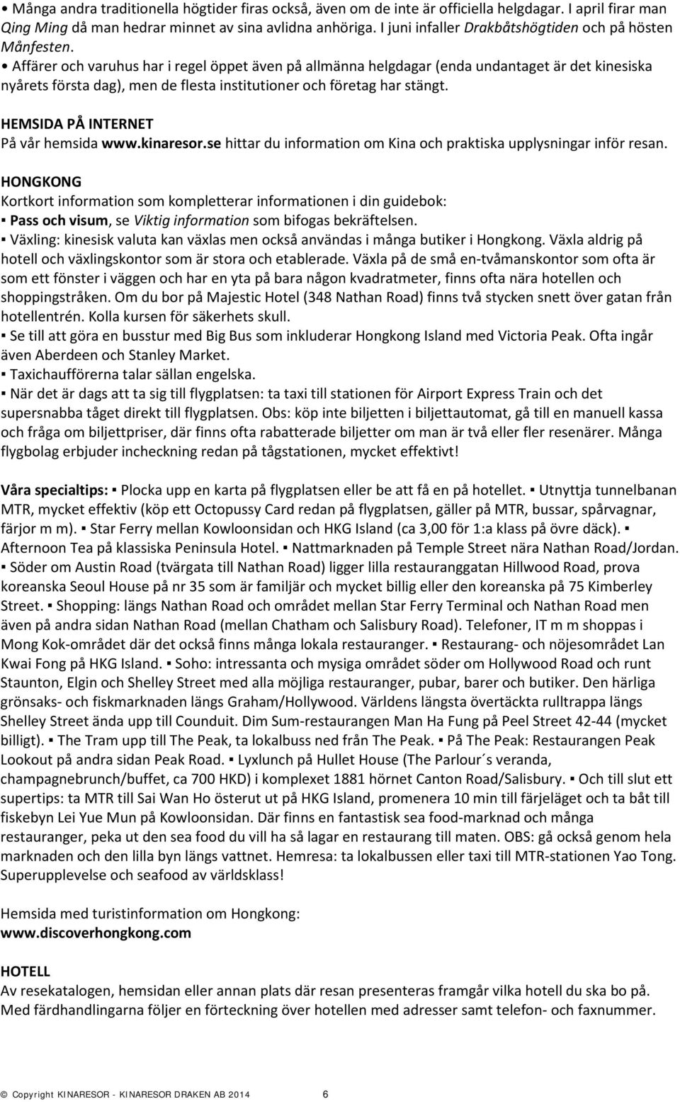 Affärer och varuhus har i regel öppet även på allmänna helgdagar (enda undantaget är det kinesiska nyårets första dag), men de flesta institutioner och företag har stängt.