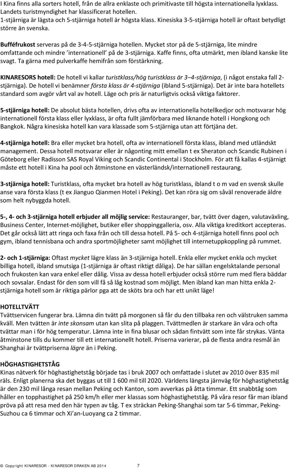 Mycket stor på de 5-stjärniga, lite mindre omfattande och mindre internationell på de 3-stjärniga. Kaffe finns, ofta utmärkt, men ibland kanske lite svagt.