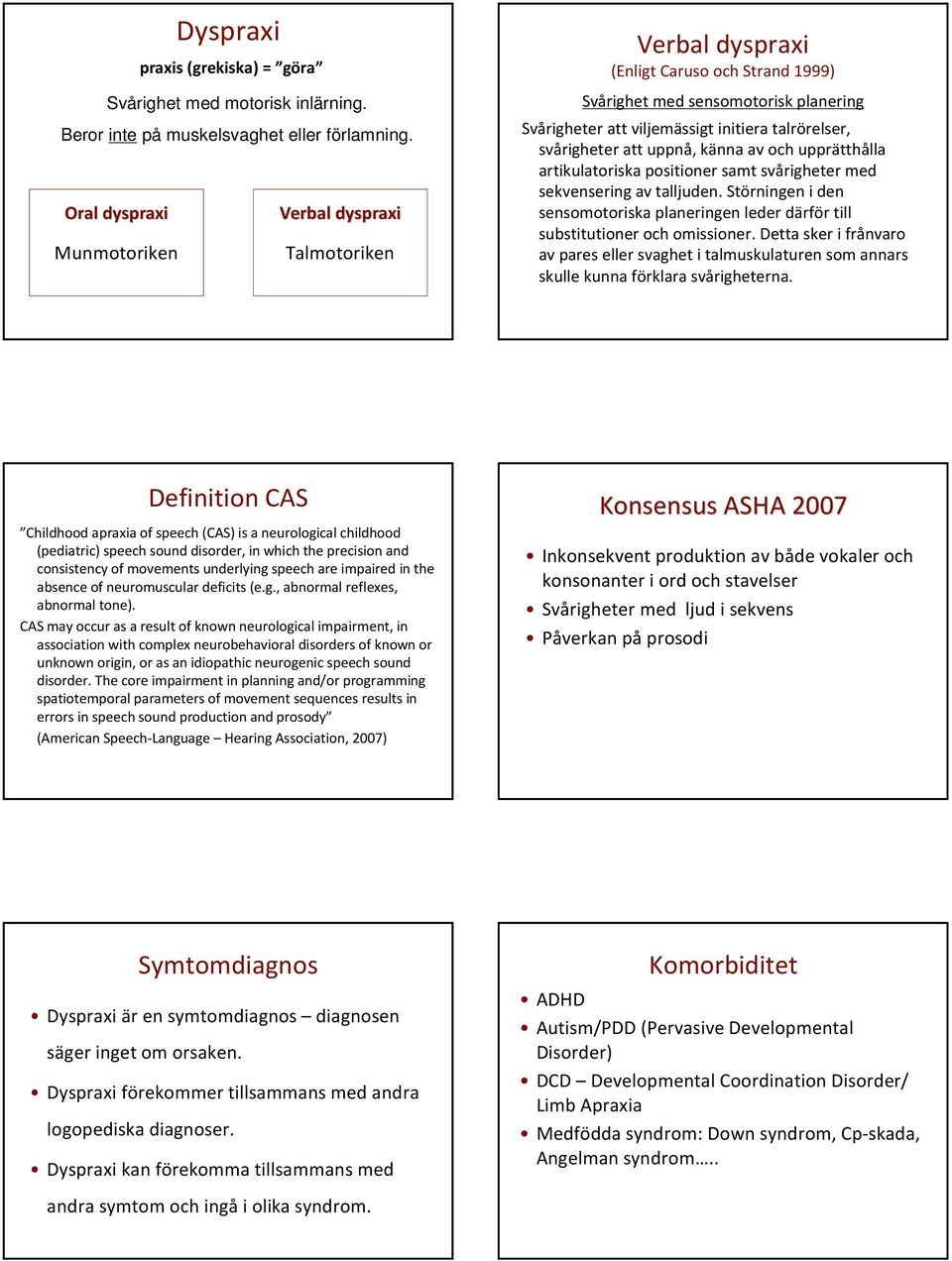 svårigheter att uppnå, känna av och upprätthålla artikulatoriskapositioner samt svårigheter med sekvensering av talljuden.