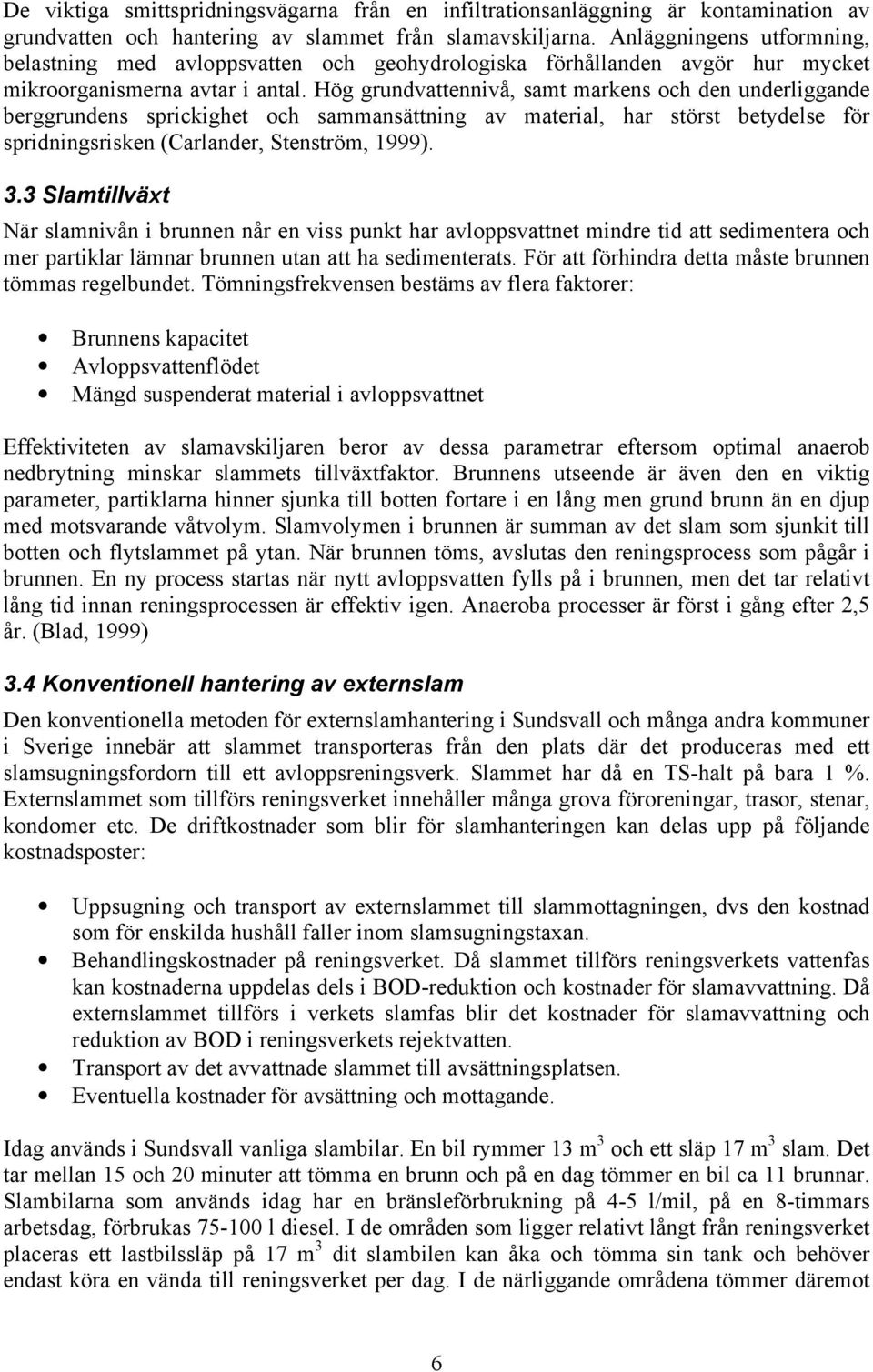 Hög grundvattennivå, samt markens och den underliggande berggrundens sprickighet och sammansättning av material, har störst betydelse för spridningsrisken (Carlander, Stenström, 1999). 3.