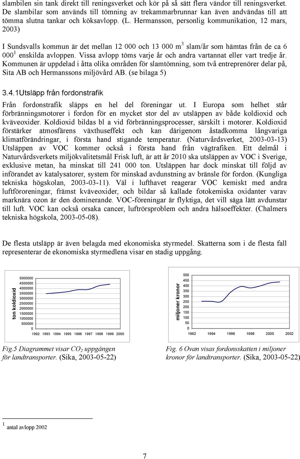 Hermansson, personlig kommunikation, 12 mars, 2003) I Sundsvalls kommun är det mellan 12 000 och 13 000 m 3 slam/år som hämtas från de ca 6 000 1 enskilda avloppen.