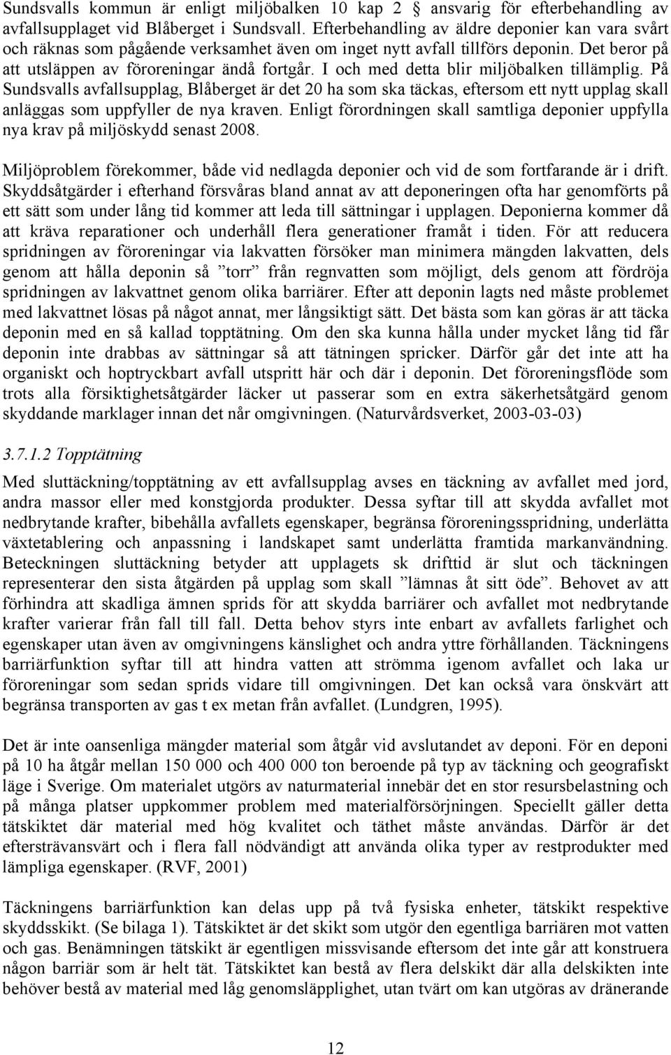 I och med detta blir miljöbalken tillämplig. På Sundsvalls avfallsupplag, Blåberget är det 20 ha som ska täckas, eftersom ett nytt upplag skall anläggas som uppfyller de nya kraven.